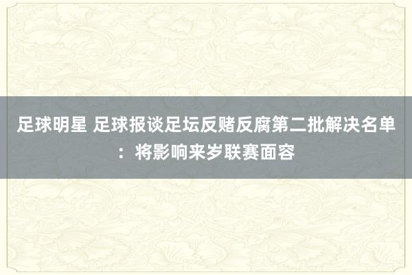 足球明星 足球报谈足坛反赌反腐第二批解决名单：将影响来岁联赛面容