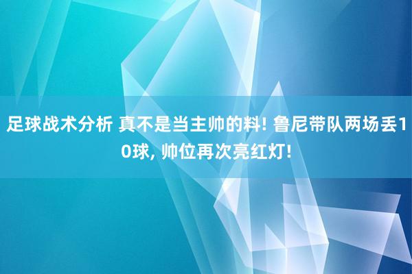 足球战术分析 真不是当主帅的料! 鲁尼带队两场丢10球, 帅位再次亮红灯!