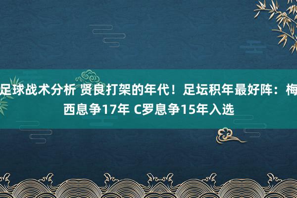 足球战术分析 贤良打架的年代！足坛积年最好阵：梅西息争17年 C罗息争15年入选