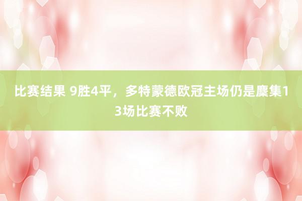 比赛结果 9胜4平，多特蒙德欧冠主场仍是麇集13场比赛不败