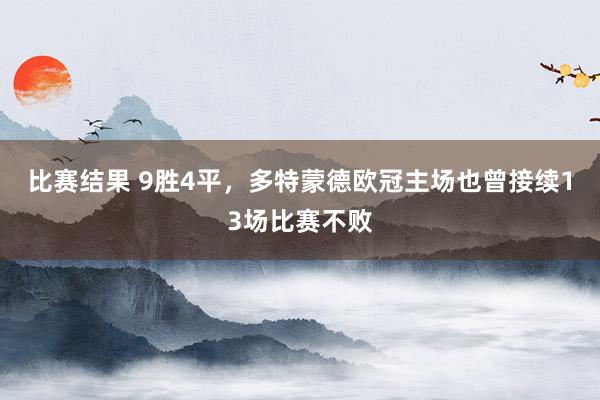 比赛结果 9胜4平，多特蒙德欧冠主场也曾接续13场比赛不败