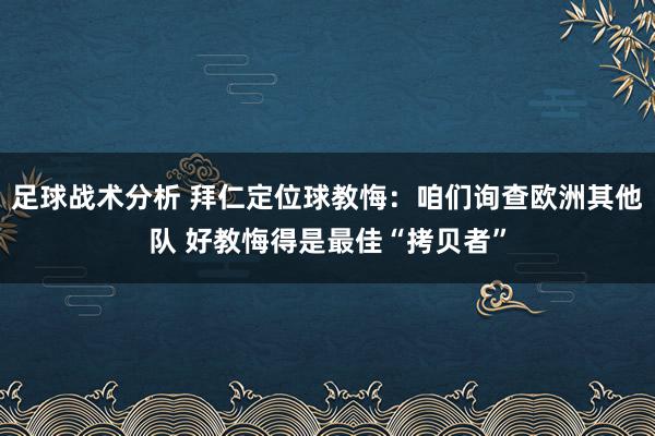 足球战术分析 拜仁定位球教悔：咱们询查欧洲其他队 好教悔得是最佳“拷贝者”