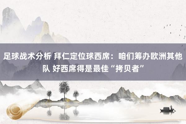 足球战术分析 拜仁定位球西席：咱们筹办欧洲其他队 好西席得是最佳“拷贝者”