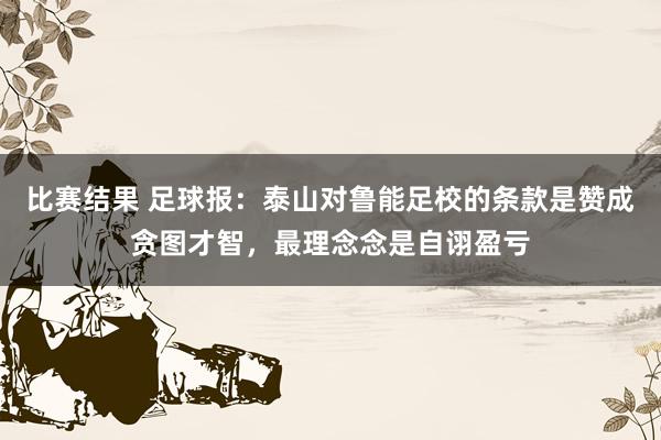 比赛结果 足球报：泰山对鲁能足校的条款是赞成贪图才智，最理念念是自诩盈亏