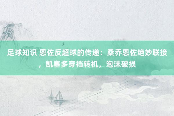 足球知识 恩佐反超球的传递：桑乔恩佐绝妙联接，凯塞多穿裆转机，泡沫破损