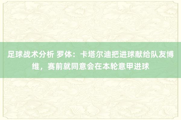 足球战术分析 罗体：卡塔尔迪把进球献给队友博维，赛前就同意会在本轮意甲进球