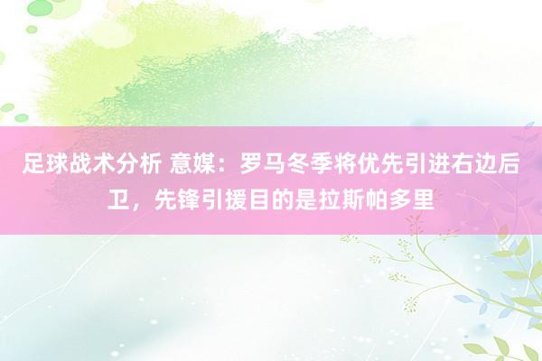 足球战术分析 意媒：罗马冬季将优先引进右边后卫，先锋引援目的是拉斯帕多里