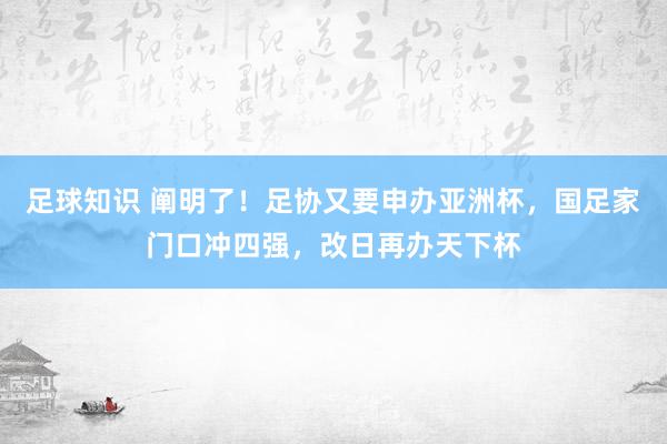 足球知识 阐明了！足协又要申办亚洲杯，国足家门口冲四强，改日再办天下杯