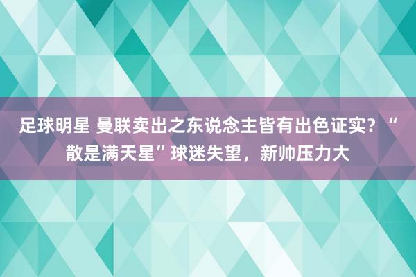 足球明星 曼联卖出之东说念主皆有出色证实？“散是满天星”球迷失望，新帅压力大