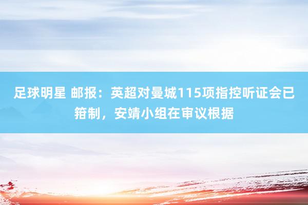 足球明星 邮报：英超对曼城115项指控听证会已箝制，安靖小组在审议根据